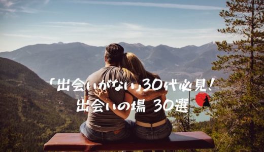 【出会いがない？】30代必見の出会いの場30選！出会いのきっかけとアプリの使い方